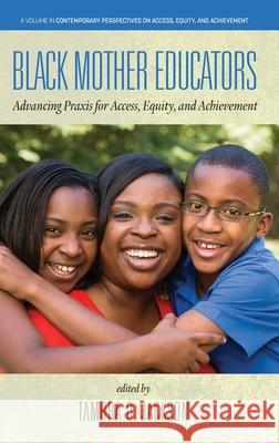 Black Mother Educators: Advancing Praxis for Access, Equity and Achievement Tambra Jackson 9781648024047 Information Age Publishing