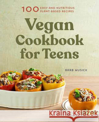 Vegan Cookbook for Teens: 100 Easy and Nutritious Plant-Based Recipes Barb Musick 9781648760280 Rockridge Press