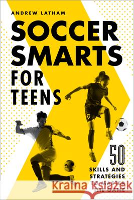 Soccer Smarts for Teens: 50 Skills and Strategies to Master the Game Andrew Latham 9781648765117 Rockridge Press