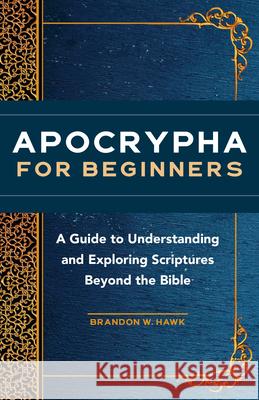 Apocrypha for Beginners: A Guide to Understanding and Exploring Scriptures Beyond the Bible Brandon W. Hawk 9781648766275 Rockridge Press