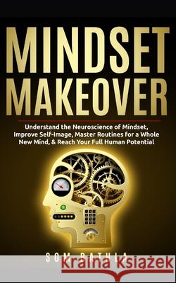 Mindset Makeover: Understand the Neuroscience of Mindset, Improve Self-Image, Master Routines for a Whole New Mind, & Reach your Full Hu Som Bathla 9781654888039 Independently Published