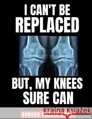 I Can't Be Replaced But My Knee Sure Can: Easy Sudoku Puzzle Book - Perfect Knee Replacement Gift For Women & Men After Surgery Famous Press 9781659064162 Independently Published