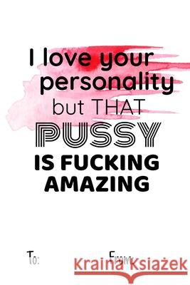 I love your personality but that pussy is fucking amazing: No need to buy a card! This bookcard is an awesome alternative over priced cards, and it wi Cheeky Ktp Funn 9781659522594 Independently Published