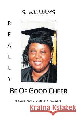 Really Be of Good Cheer: I Have Overcome the World S Williams 9781662427695 Page Publishing, Inc.