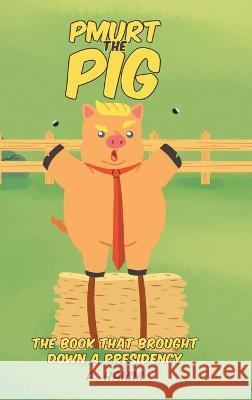 Pmurt the Pig: The Book That Brought Down A Presidency A Hamm 9781662442735 Page Publishing, Inc.