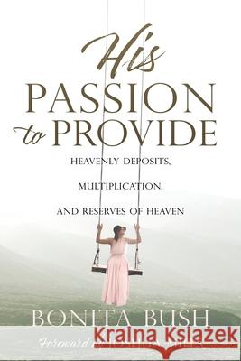 His Passion to Provide: Heavenly Deposits, Multiplication, and Reserves of Heaven Bonita Bush, Joshua Mills 9781662827716 Xulon Press
