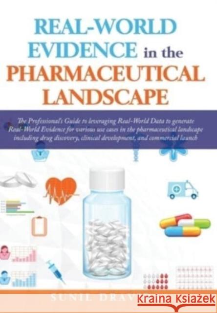 Real-World Evidence in the Pharmaceutical Landscape Sunil Dravida, Abhishek Dabral, Jugal Sharma 9781662914089 Gatekeeper Press
