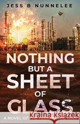 Nothing but a Sheet of Glass: A Novel of the Yemeni Civil War Jess B. Nunnelee 9781662923951 Gatekeeper Press