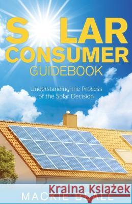 Solar Consumer Guidebook: Understanding the Process of the Solar Decision MacKie Beall 9781662929533 Gatekeeper Press