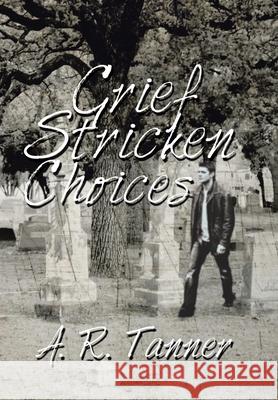 Grief Stricken Choices A R Tanner 9781664111967 Xlibris Us