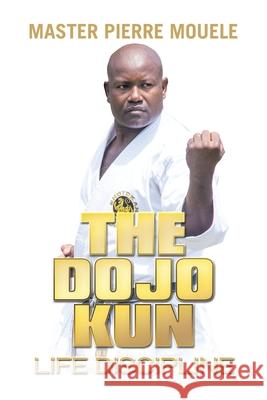 The Dojo Kun: Life Discipline Mouele, Master Pierre 9781664192256 Xlibris Us