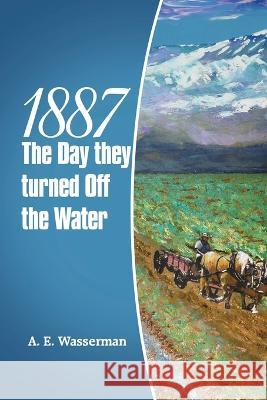 1887 the Day They Turned off the Water A E Wasserman 9781665726429 Archway Publishing