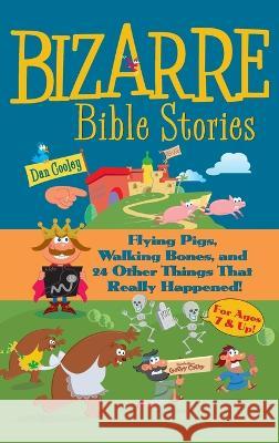 Bizarre Bible Stories: Flying Pigs, Walking Bones, and 24 Other Things That Really Happened Dan Cooley 9781666758412 Resource Publications (CA)