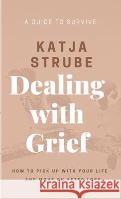 Dealing with Grief - A Guide to Survive Katja Strube 9781667115702 Lulu.com