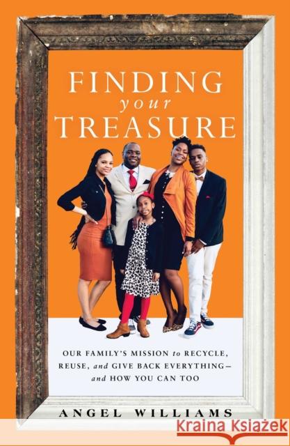Finding Your Treasure: Our Family's Mission to Recycle, Reuse, and Give Back Everything--And How You Can Too Angel Williams 9781668012109 S&s/Simon Element