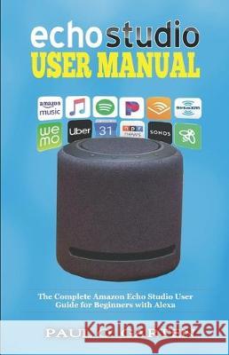 Echo Studio User Manual: The Complete Amazon Echo Studio User Guide for Beginners with Alexa Paul O. Garten 9781671056749 Independently Published