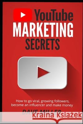 You Tube Marketing Secrets: How to go viral, growing followers, become an influencer and make money Dave Miller 9781672771085 Independently Published