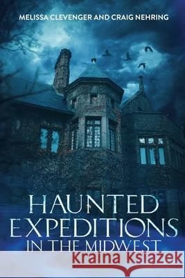 Haunted Expeditions In The Midwest Melissa Clevenger Craig Nehring 9781678053734 Lulu.com