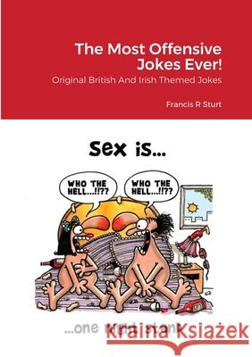 The Most Offensive Jokes Ever!: Original British And Irish Themed Jokes Francis R. Sturt 9781678171438 Lulu.com