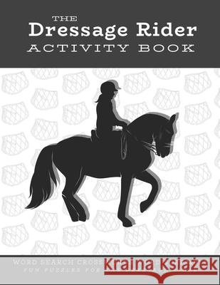 The Dressage Rider Activity Book: Word Search Crosswords Word Scramble Fun Puzzles for the Dressage Rider - Horse Show Gift for Relaxation and Stress Ariana Marshall 9781679227530 Independently Published