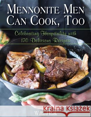 Mennonite Men Can Cook, Too: Celebrating Hospitality with 170 Delicious Recipes Willard Roth 9781680990539 Good Books