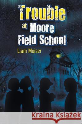 Trouble at Moore Field School Liam Moiser 9781681810577 Strategic Book Publishing
