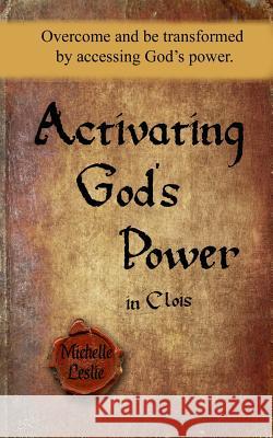 Activating God's Power in Clois: Overcome and be transformed by accessing God's power. Leslie, Michelle 9781681936079 Michelle Leslie Publishing