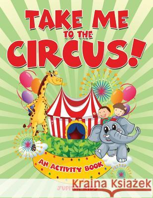Take Me to the Circus! (An Activity Book) Jupiter Kids 9781682128022 Jupiter Kids