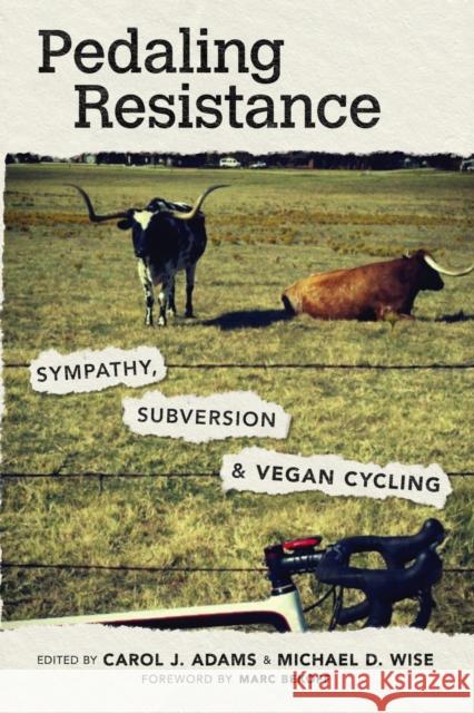 Pedaling Resistance: Sympathy, Subversion, and Vegan Cycling Marc Bekoff 9781682262542 University of Arkansas Press