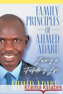 Family Principles of Ahmed Adaku: Living a Fulfilling Life Ahmed Adaku 9781682354896 Strategic Book Publishing & Rights Agency, LL