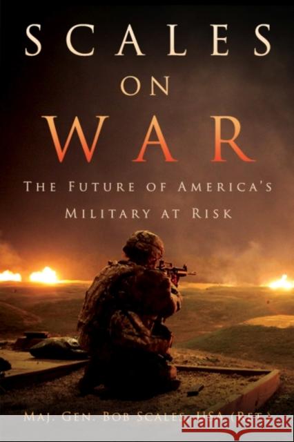 Scales on War: The Future of America's Military at Risk Maj Gen Bob Scale 9781682471029 US Naval Institute Press