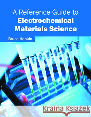 A Reference Guide to Electrochemical Materials Science Bruce Hopkin 9781682850176 Willford Press