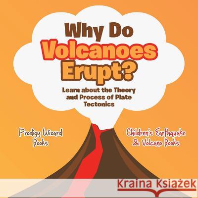 Why Do Volcanoes Erupt? Learn about the Theory and Process of Plate Tectonics - Children's Earthquake & Volcano Books Prodigy   9781683239154 Prodigy Wizard Books
