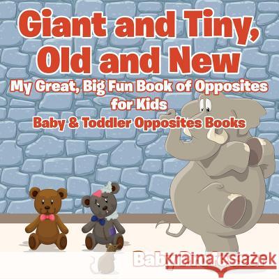 Giant and Tiny, Old and New: My Great, Big Fun Book of Opposites for Kids - Baby & Toddler Opposites Books Baby Professor   9781683267454 Baby Professor