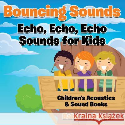 Bouncing Sounds: Echo, Echo, Echo - Sounds for Kids - Children's Acoustics & Sound Books Baby Professor 9781683268550 Baby Professor