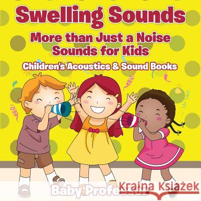 Swelling Sounds: More than Just a Noise - Sounds for Kids - Children's Acoustics & Sound Books Baby Professor 9781683268567 Baby Professor