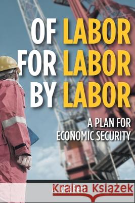 Of Labor for Labor by Labor: A Plan for Economic Security A Kirk Best 9781683482215 Page Publishing, Inc.