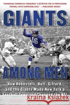 Giants Among Men: How Robustelli, Huff, Gifford, and the Giants Made New York a Football Town and Changed the NFL Jack Cavanaugh 9781683580805 Sports Publishing LLC