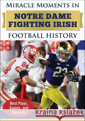 Miracle Moments in Notre Dame Fighting Irish Football History: Best Plays, Games, and Records Michael R. Steele 9781683584377 Sports Publishing LLC