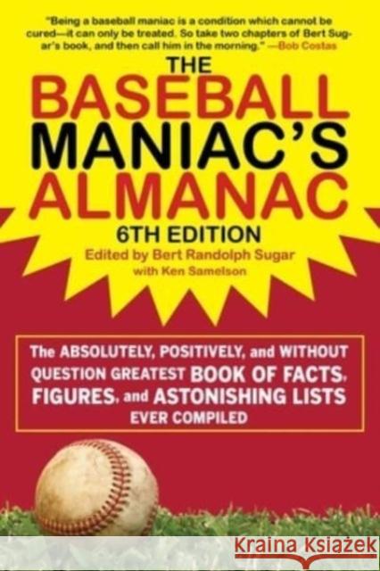 The Baseball Maniac's Almanac: The Absolutely, Positively, and Without Question Greatest Book of Facts, Figures, and Astonishing Lists Ever Compiled Bert Randolph Sugar Ken Samelson 9781683584384 Sports Publishing LLC