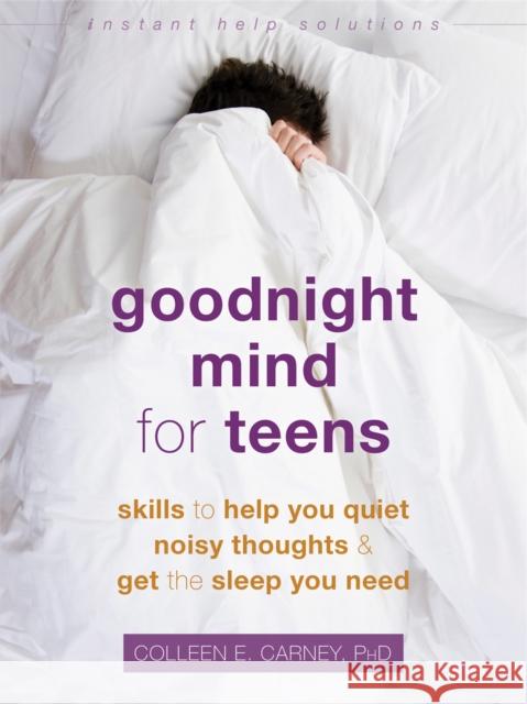 Goodnight Mind for Teens: Skills to Help You Quiet Noisy Thoughts and Get the Sleep You Need Colleen E. Carney 9781684034383 Instant Help Publications
