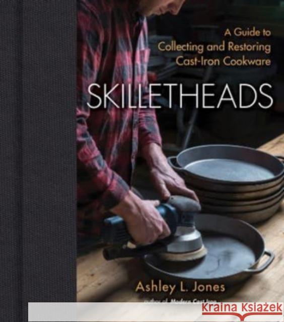 Skilletheads: A Guide to Collecting and Restoring Cast-Iron Cookware Ashley L. Jones 9781684352029 Red Lightning Books