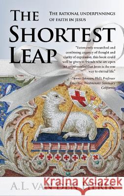 The Shortest Leap: The Rational Underpinnings of Faith in Jesus A L Van Den Herik   9781685470708 Wordhouse Book Publishing