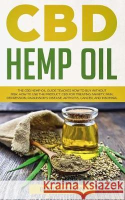 CBD Hemp Oil: The CBD Hemp Oil Guide Teaches How To Buy Without Risk. How To Use The Product. CBD For Treating Anxiety, Pain, Depres Brad J. Simons 9781686080890 Independently Published