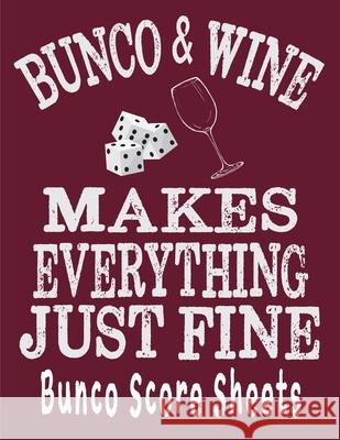 Bunco and Wine Makes Everything Just Fine Bunco Score Sheets: This perfect bound book is great for your next dice Bunco Party. There are 120 pages. 11 Ej Pepperstone 9781686132155 Independently Published