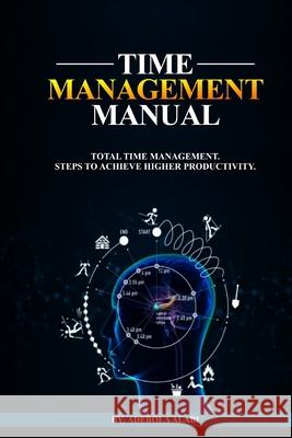 Time Management Manual: Total Time Management: Steps to Achieve Higher Productivity Adebola Alabi 9781686656248 Independently Published