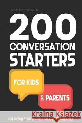 200 Conversation Starters for Kids and Parents: Put your phone down and get to know your family. Learn what to talk about and how to create connection Them Kids 9781689002790 Independently Published