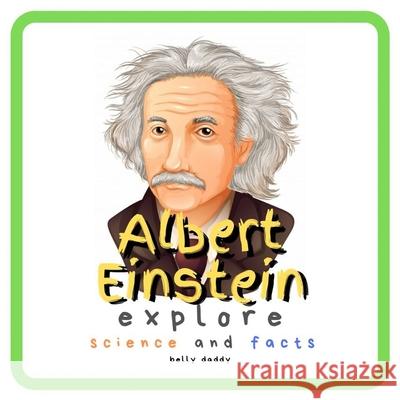Albert Einstein Explore Science and Facts: Who Was Albert Einstein ? His Life and Ideas Belly Daddy 9781689336796 Independently Published