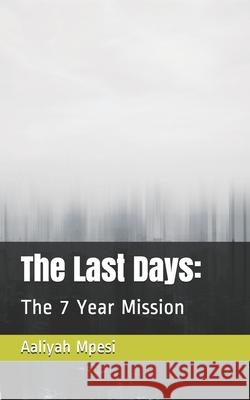 The Last Days: : The 7 Year Mission Aaliyah Mpesi 9781689832137 Independently Published