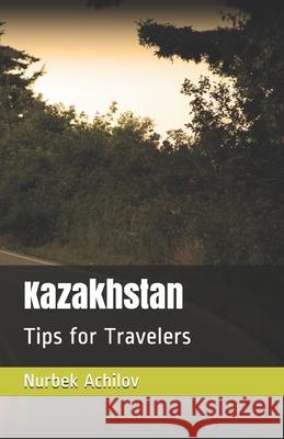Kazakhstan: Tips for Travelers Nurbek Achilov 9781689892049 Independently Published